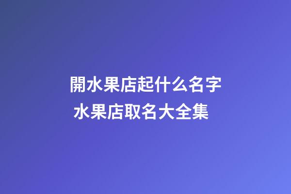 開水果店起什么名字 水果店取名大全集